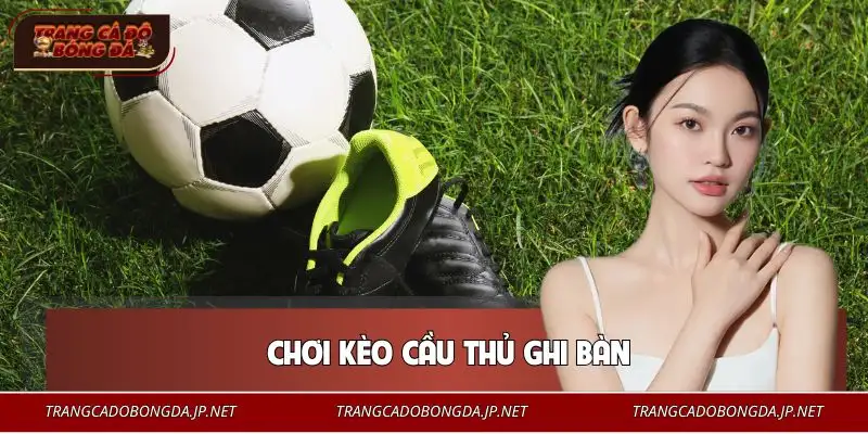Chơi Kèo Cầu Thủ Ghi Bàn | Phân Tích Chuẩn Tăng Tỷ Lệ Thắng Chơi Kèo Cầu Thủ Ghi Bàn | Phân Tích Chuẩn Tăng Tỷ Lệ Thắng