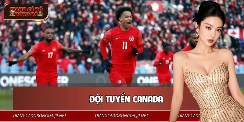 Đội Tuyển Canada - Sân Nhà Rực Lửa, Tham Vọng Lật Đổ 2026 Đội Tuyển Canada - Sân Nhà Rực Lửa, Tham Vọng Lật Đổ Ông Lớn