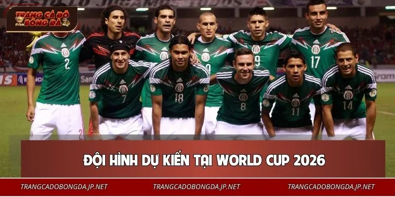 Đội Tuyển Mexico - Hành Trình Chinh Phục Giấc Mơ Vô Địch 2026 Phương án nhân sự tối ưu theo từng tuyến