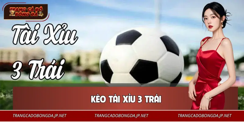 Kèo Tài Xỉu 3 Trái | Mốc Tỷ Lệ Cân Não Dễ Thắng Nhất Kèo Tài Xỉu 3 Trái | Mốc Tỷ Lệ Cân Não Dễ Thắng Nhất