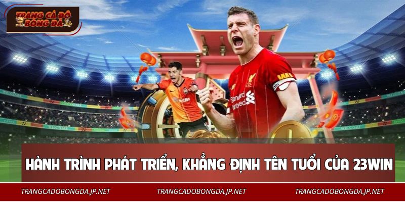 23WIN - Nhà Cái Xanh Chín Top 1 Thị Trường Cá Cược 2026 Hành trình phát triển và khẳng định tên tuổi của 23WIN