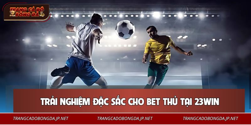 23WIN - Nhà Cái Xanh Chín Top 1 Thị Trường Cá Cược 2026 Trải nghiệm đặc sắc cho bet thủ tại 23WIN