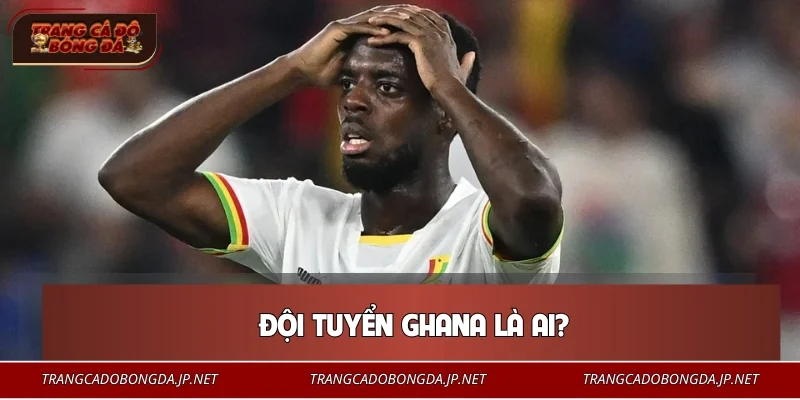 Đội Tuyển Ghana – Hành Trình Khẳng Định Vị Thế Số 1 Khu Vực Đội tuyển Ghana là ai?