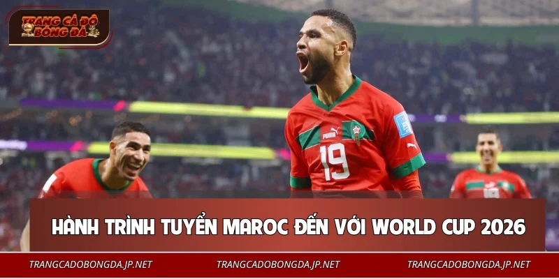 Đội Tuyển Maroc – Cú Bứt Phá Gây Chấn Động Thế Giới 2026 Hành trình của tuyển Maroc đến với World Cup 2026