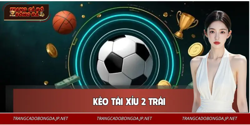 Kèo Tài Xỉu 2 Trái Là Gì? Mẹo Để Cá Độ Bóng Đá Bất Bại Kèo Tài Xỉu 2 Trái Là Gì? Mẹo Để Cá Độ Bóng Đá Bất Bại